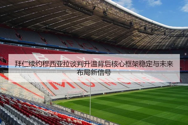 拜仁续约穆西亚拉谈判升温背后核心框架稳定与未来布局新信号