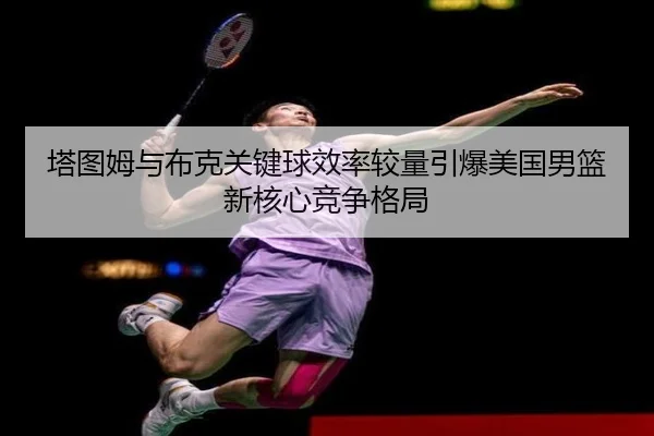 塔图姆与布克关键球效率较量引爆美国男篮新核心竞争格局