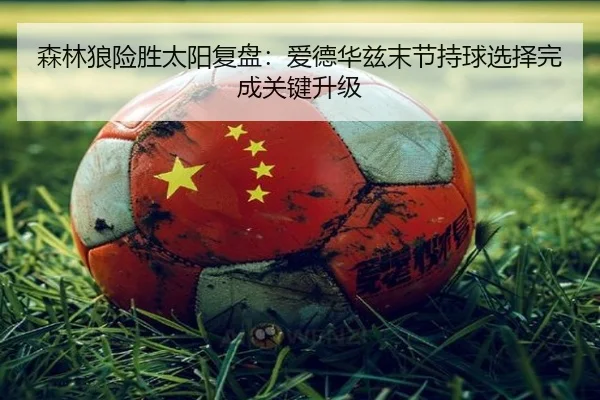 森林狼险胜太阳复盘：爱德华兹末节持球选择完成关键升级